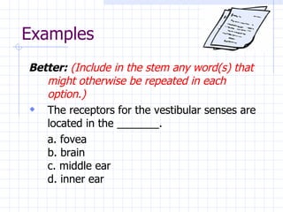 Examples Better:   (Include in the stem any word(s) that might otherwise be repeated in each option.) The receptors for the vestibular senses are located in the _______. a. fovea b. brain c. middle ear d. inner ear 