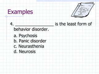 Examples 4. ________________ is the least form of behavior disorder. a. Psychosis b. Panic disorder c. Neurasthenia d. Neurosis 
