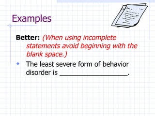 Examples Better:   (When using incomplete statements avoid beginning with the blank space.) The least severe form of behavior disorder is __________________. 