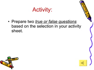 Activity: Prepare two  true or false questions  based on the selection in your activity sheet. 