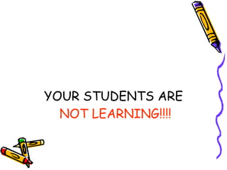YOUR STUDENTS ARE  NOT LEARNING!!!! 