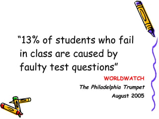 “ 13% of students who fail in class are caused by faulty test questions” WORLDWATCH The Philadelphia Trumpet August 2005 
