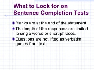 Blanks are at the end of the statement. The length of the responses are limited to single words or short phrases. Questions are not lifted as verbatim quotes from text. What to Look for on  Sentence Completion Tests 
