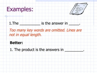 Examples: The __________ is the answer in _____. Too many key words are omitted. Lines are not in equal length.  Better: 1. The product is the answers in _________. 