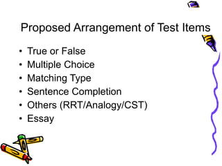 Proposed Arrangement of Test Items True or False Multiple Choice Matching Type Sentence Completion Others (RRT/Analogy/CST) Essay 