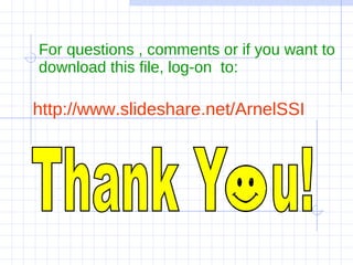 For questions , comments or if you want to download this file, log-on  to: http://www.slideshare.net/ArnelSSI Thank Y  u! 
