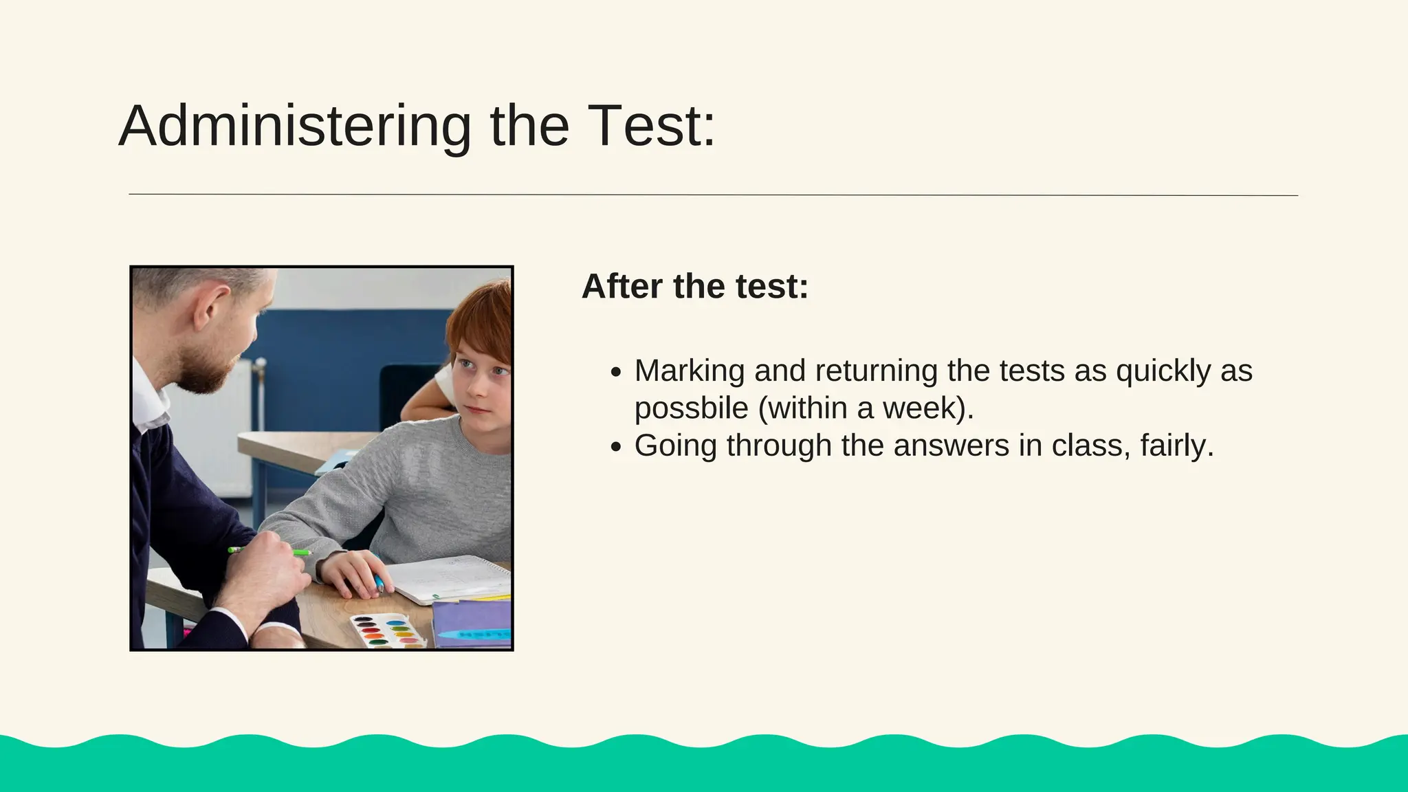 Administering the Test:
Marking and returning the tests as quickly as
possbile (within a week).
Going through the answers in class, fairly.
After the test:
 