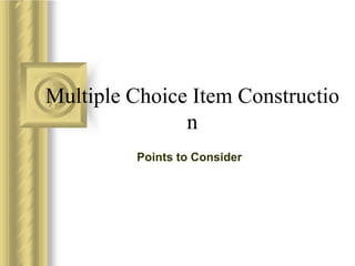 Multiple Choice Item Constructio
n
Points to Consider
 