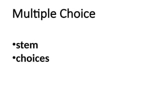 Multiple Choice
•stem
•choices
 