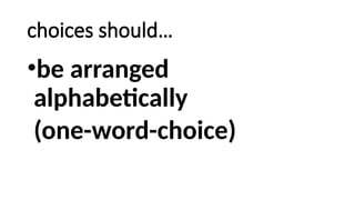 choices should…
•be arranged
alphabetically
(one-word-choice)
 