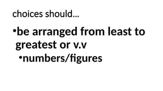 choices should…
•be arranged from least to
greatest or v.v
•numbers/figures
 