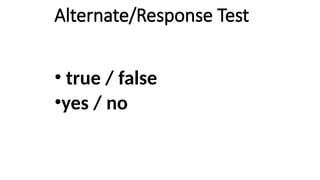 Alternate/Response Test
• true / false
•yes / no
 