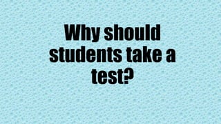 Why should
students take a
test?
 