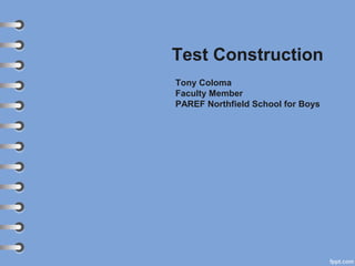 Test Construction
Tony Coloma
Faculty Member
PAREF Northfield School for Boys
 