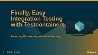 Finally, Easy
Integration Testing
with Testcontainers
Featuring MicroProfile, MicroShed Testing, …
Rudy De Busscher
 