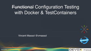 #DevoxxFR
Functional Conﬁguration Testing
with Docker & TestContainers
Vincent Massol @vmassol
1
 