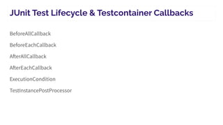 JUnit Test Lifecycle & Testcontainer Callbacks
BeforeAllCallback
BeforeEachCallback
AfterAllCallback
AfterEachCallback
ExecutionCondition
TestInstancePostProcessor
 