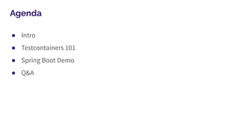 Agenda
● Intro
● Testcontainers 101
● Spring Boot Demo
● Q&A
 