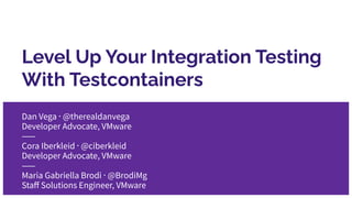 Level Up Your Integration Testing
With Testcontainers
Dan Vega ⸱ @therealdanvega
Developer Advocate, VMware
⸺
Cora Iberkle...