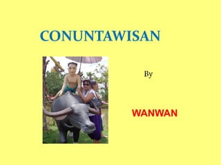 CONUNTAWISAN
By
WANWAN
 