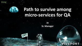 Path to survive among
micro-services for QA
Jo
Sr. Manager
 