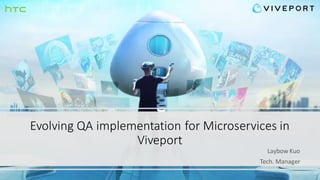 Evolving QA implementation for Microservices in
Viveport
Laybow Kuo
Tech. Manager
 