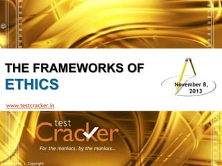 THE FRAMEWORKS OF

ETHICS

November 8,
2013

For the maniacs, by the maniacs…
Confidential | Copyright

Image source: Internet [PowerPlugs – Template for PowerPoint

www.testcracker.in

 