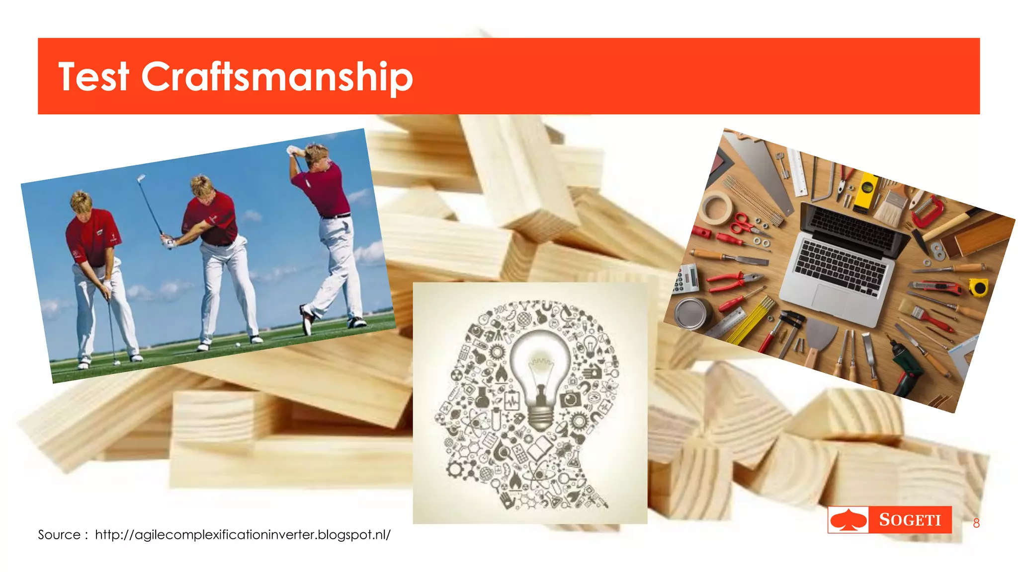 |
Test Craftsmanship
8
Source : http://agilecomplexificationinverter.blogspot.nl/
 