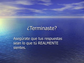 ¿Terminaste? Asegúrate que tus respuestas sean lo que tú REALMENTE sientes. 