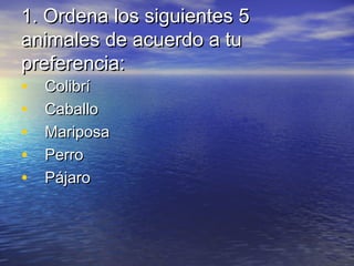 1. Ordena los siguientes 5
animales de acuerdo a tu
preferencia:
• Colibrí
• Caballo
• Mariposa
• Perro
• Pájaro

 