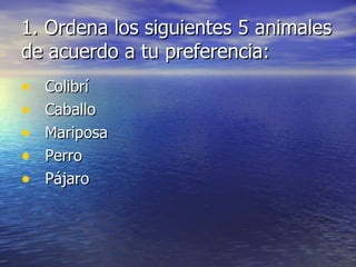 1. Ordena los siguientes 5 animales de acuerdo a tu preferencia: Colibrí Caballo Mariposa Perro Pájaro 