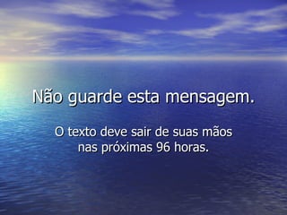 Não guarde esta mensagem. O texto deve sair de suas mãos nas próximas 96 horas. 