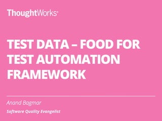 TEST DATA – FOOD FOR
TEST AUTOMATION
FRAMEWORK
Anand Bagmar
Software Quality Evangelist
 