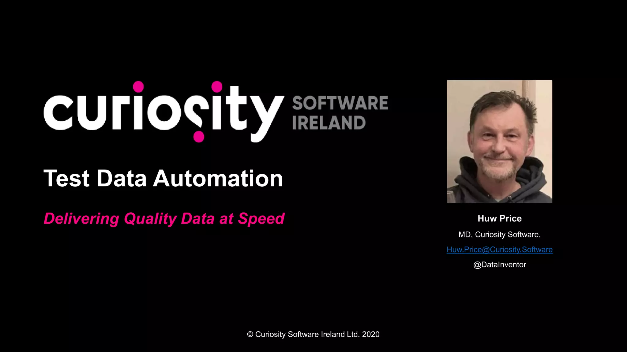 © Curiosity Software Ireland Ltd. 2020
Test Data Automation
Delivering Quality Data at Speed Huw Price
MD, Curiosity Software.
Huw.Price@Curiosity.Software
@DataInventor
 