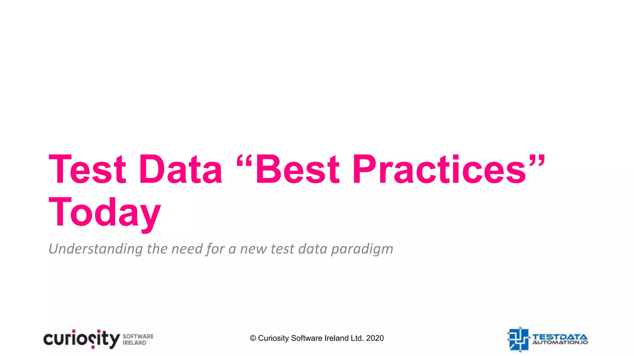 © Curiosity Software Ireland Ltd. 2020
Test Data “Best Practices”
Today
Understanding the need for a new test data paradigm
 