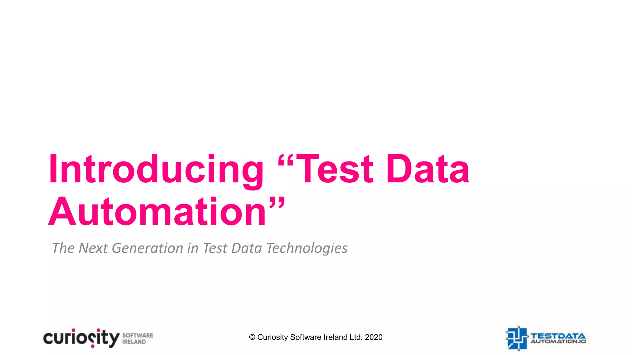 © Curiosity Software Ireland Ltd. 2020
Introducing “Test Data
Automation”
The Next Generation in Test Data Technologies
 
