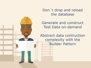 Don`t drop and reload
the database
Generate and construct
Test Data on-demand
Abstract data contruction
complexity with the
Builder Pattern
 