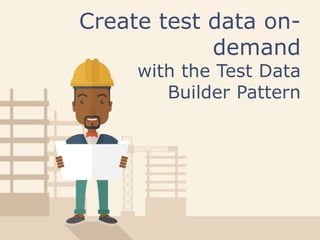 Create test data on-
demand
with the Test Data
Builder Pattern
 