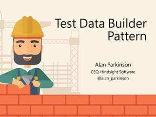 Test Data Builder
Pattern
Alan Parkinson
CEO, Hindsight Software
@alan_parkinson
 