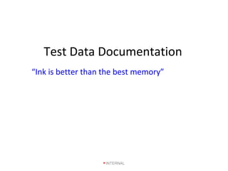 Test Data Documentation
“Ink is better than the best memory”
INTERNAL
 