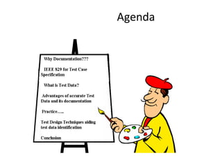 Agenda
– Why Documentation???
– IEEE 829 for Test Case Specification
– What is Test Data?
– Advantages of accurate Test Data and its documentation
– Practice…..
– Test Design Techniques aiding test data identification
• Boundary Value analysis
• Equivalence Partitioning
• State Transition diagram
• Decision Table Testing
– Conclusion
INTERNAL - Presentation title goes here. 2
 