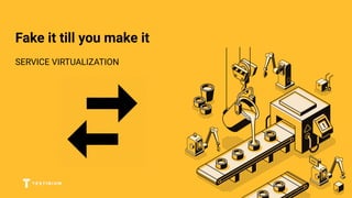 Fake it till you make it
SERVICE VIRTUALIZATION
 