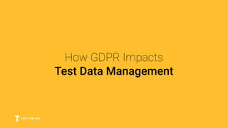 How GDPR Impacts
Test Data Management
 