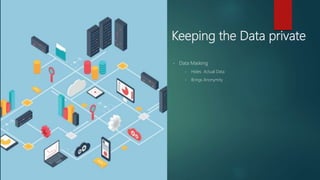 Keeping the Data private
• Data Masking
• Hides Actual Data
• Brings Anonymity
 