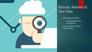 Periodic Refresh of
Test Data
• Monitoring Test Data
• Get Away With Any
Divergences
• Ensure Optimal Testing
Environments
 