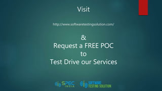 Visit
http://www.softwaretestingsolution.com/
&
Request a FREE POC
to
Test Drive our Services
 
