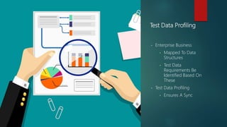 Test Data Profiling
• Enterprise Business
• Mapped To Data
Structures
• Test Data
Requirements Be
Identified Based On
These
• Test Data Profiling
• Ensures A Sync
 