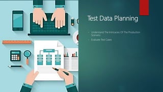 Test Data Planning
• Understand The Intricacies Of The Production
Scenario
• Evaluate Test Cases
 