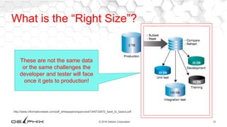 12© 2016 Delphix Corporation
What is the “Right Size”?
These are not the same data
or the same challenges the
developer and tester will face
once it gets to production!
http://www.informationweek.com/pdf_whitepapers/approved/1345732672_back_to_basics.pdf
 