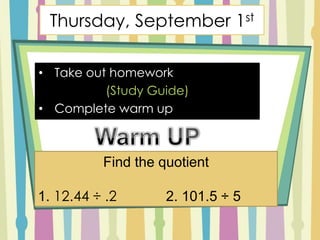 Thursday, September 1st ,[object Object],(Study Guide) ,[object Object],Warm UP Find the quotient 1. 12.44 ÷ .2		2. 101.5 ÷ 5 